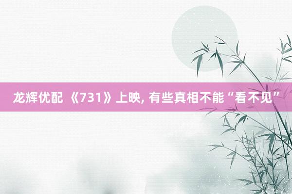 龙辉优配 《731》上映, 有些真相不能“看不见”