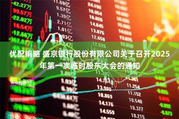 优配痢略 盛京银行股份有限公司关于召开2025年第一次临时股东大会的通知