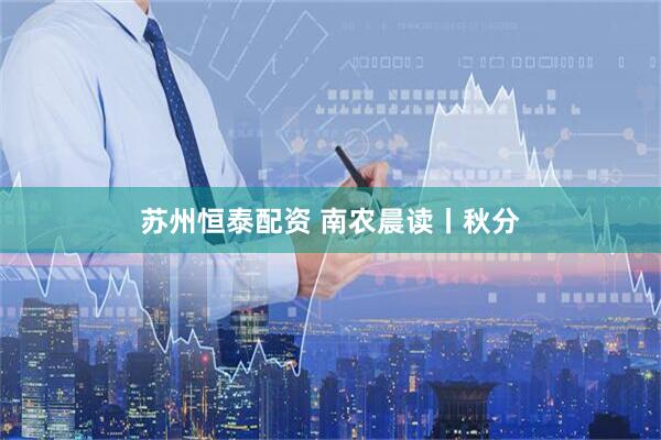 苏州恒泰配资 南农晨读丨秋分