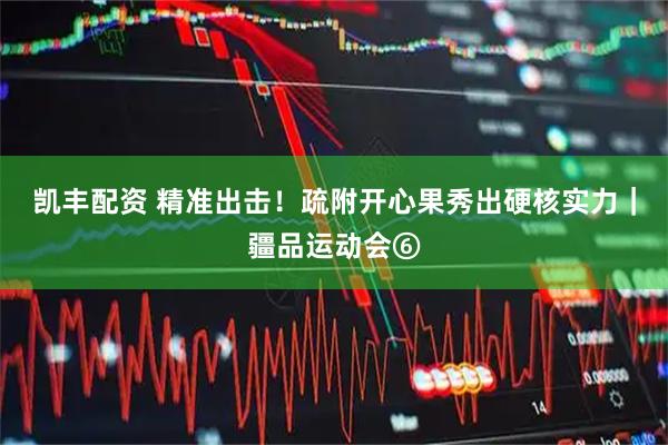 凯丰配资 精准出击！疏附开心果秀出硬核实力｜疆品运动会⑥