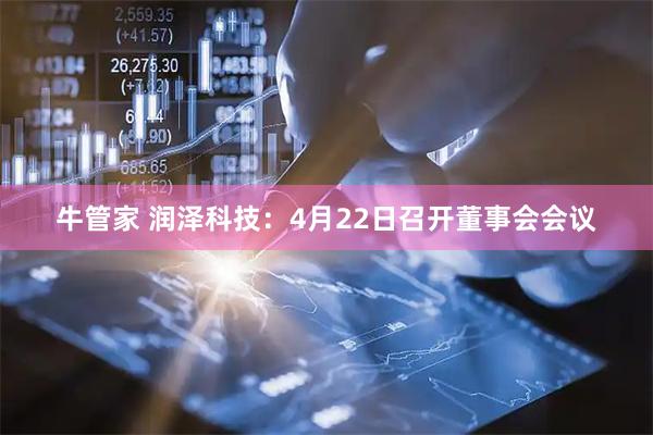 牛管家 润泽科技：4月22日召开董事会会议