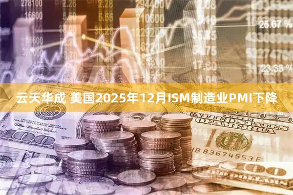 云天华成 美国2025年12月ISM制造业PMI下降