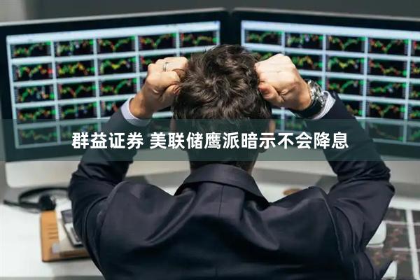 群益证券 美联储鹰派暗示不会降息
